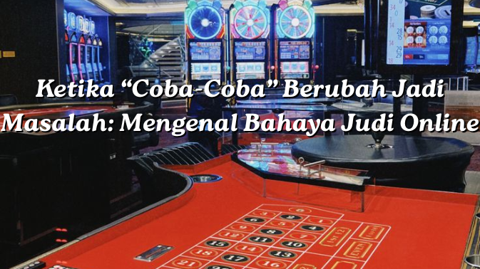 Ketika “Coba-Coba” Berubah Jadi Masalah: Mengenal Bahaya Judi Online