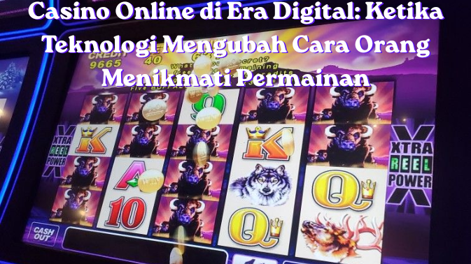 Casino Online di Era Digital: Ketika Teknologi Mengubah Cara Orang Menikmati Permainan