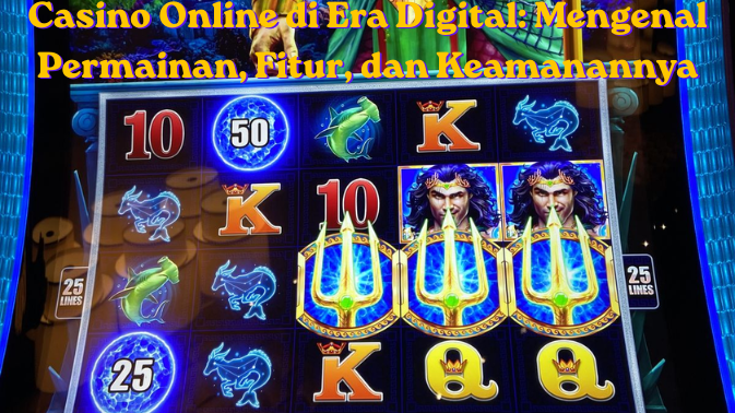 Casino Online di Era Digital: Mengenal Permainan, Fitur, dan Keamanannya