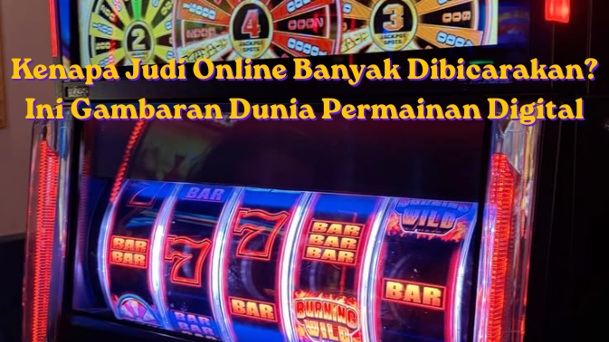 Kenapa Judi Online Banyak Dibicarakan? Ini Gambaran Dunia Permainan Digital